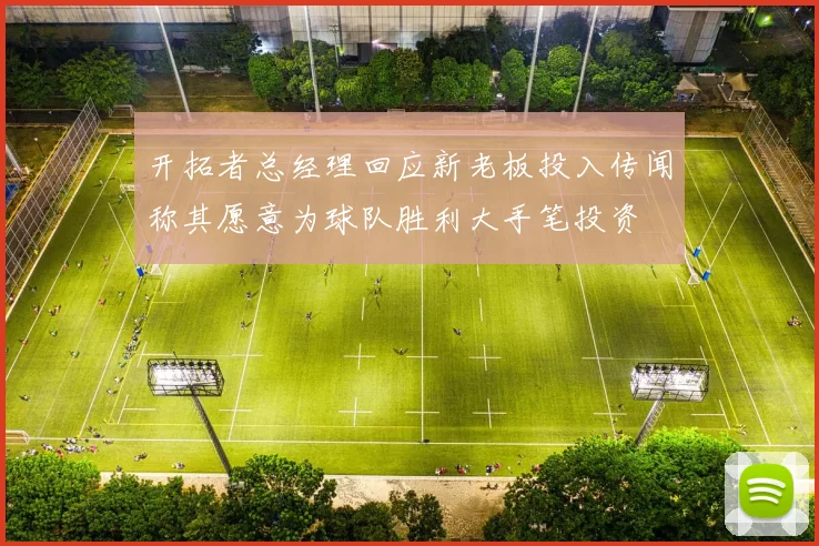 开拓者总经理回应新老板投入传闻称其愿意为球队胜利大手笔投资