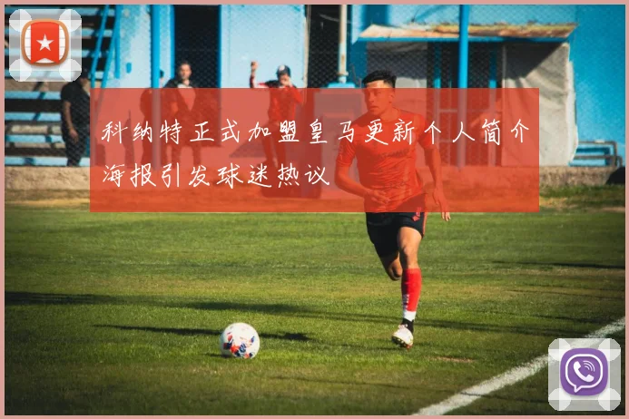 科纳特正式加盟皇马更新个人简介海报引发球迷热议