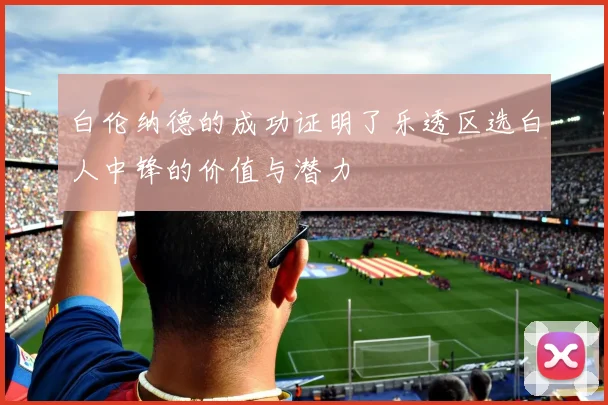 白伦纳德的成功证明了乐透区选白人中锋的价值与潜力