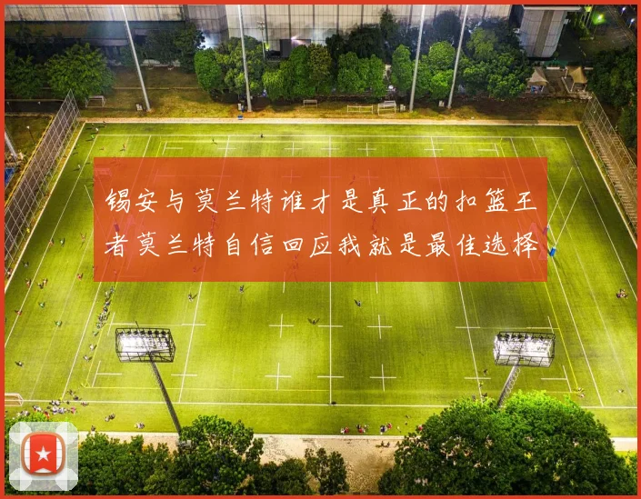 锡安与莫兰特谁才是真正的扣篮王者莫兰特自信回应我就是最佳选择