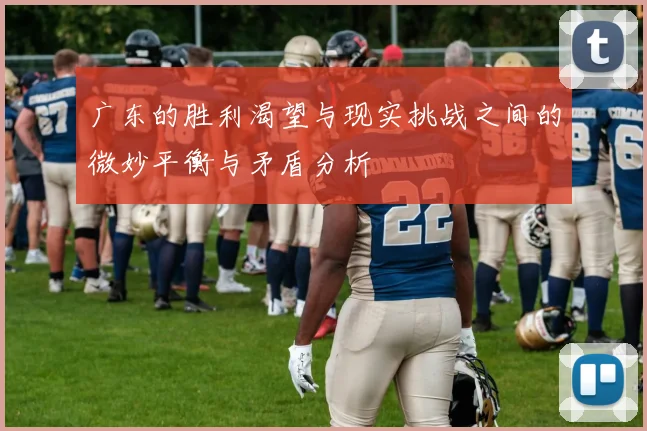 广东的胜利渴望与现实挑战之间的微妙平衡与矛盾分析