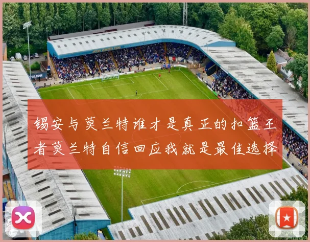 锡安与莫兰特谁才是真正的扣篮王者莫兰特自信回应我就是最佳选择
