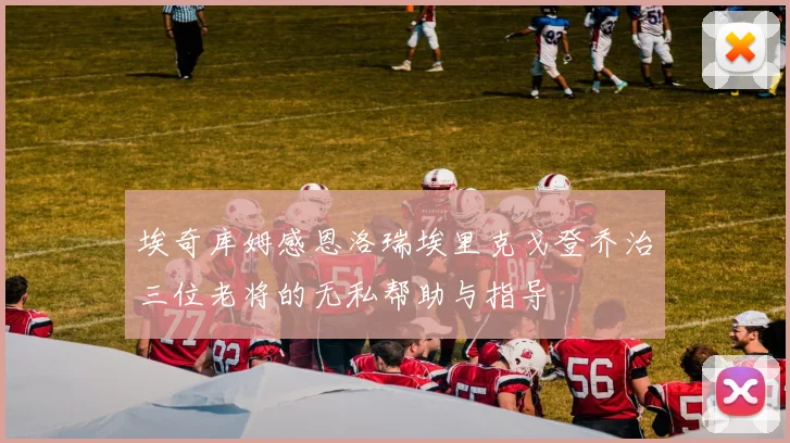 埃奇库姆感恩洛瑞埃里克戈登乔治三位老将的无私帮助与指导