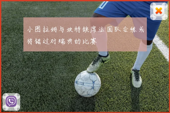 小图拉姆与坎特缺席法国队合练或将错过对瑞典的比赛