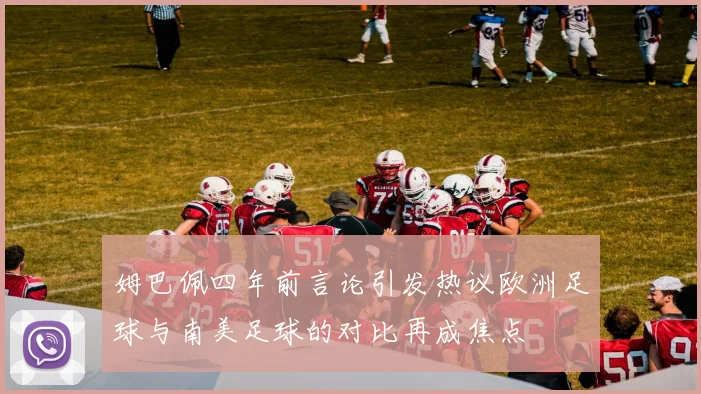 姆巴佩四年前言论引发热议欧洲足球与南美足球的对比再成焦点