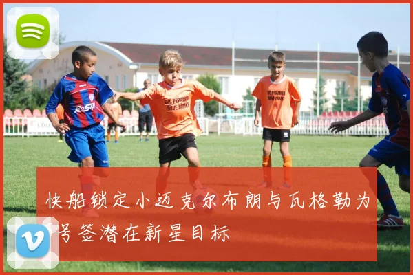 快船锁定小迈克尔布朗与瓦格勒为5号签潜在新星目标