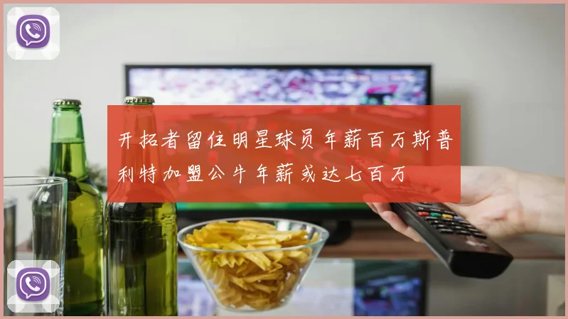 开拓者留住明星球员年薪百万斯普利特加盟公牛年薪或达七百万