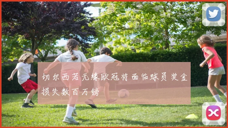 切尔西若无缘欧冠将面临球员奖金损失数百万镑